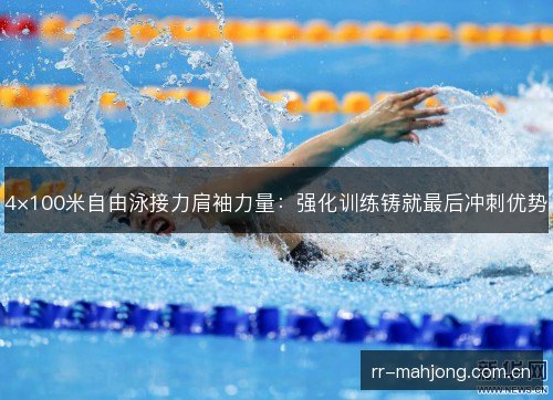 4×100米自由泳接力肩袖力量:强化训练铸就最后冲刺优势 4×100米自由泳接力肩袖力量:强化训练铸就最后冲刺优势