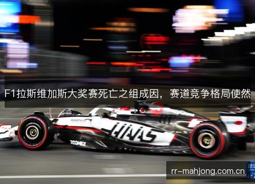 F1拉斯维加斯大奖赛死亡之组成因,赛道竞争格局使然 F1拉斯维加斯大奖赛死亡之组成因,赛道竞争格局使然